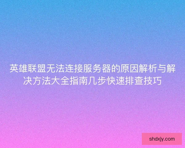 英雄联盟无法连接服务器的原因解析与解决方法大全指南几步快速排查技巧
